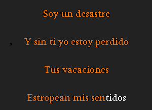 Soy un desastIe
Y sin ti yo estoy perdido

Tus vacaciones

Estropean mis sentidos l