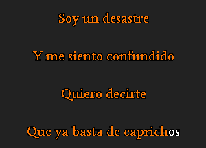 Soy un desastIe
Y me siento confundido

Quiero decirte

Que ya basta de caprichos l