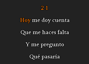 2 1
Hoy me doy cuenta
Que me haces falta

Y me pregunto

Qu(3. pasaria