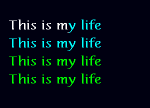 This is my life
This is my life

This is my life
This is my life