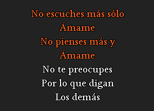 N o escuches min 5610
Amame
No pienses mz'ls y
Amame
No te preocupes

For lo que digan

Los demx