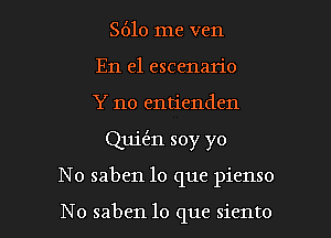 8610 me ven
En el escenario

Y no entienden

Quitm soy yo

No saben lo que pienso

No saben lo que siento