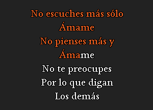 N o escuches min 5610
Amame
No pienses mz'ls y
Amame
No te preocupes

For lo que digan

Los demx