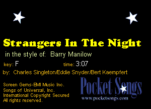 I? 451

Strangers In The Night

m the style of Bany MZDIIOW

key F Inc 3 07
by, Charles SungfetomEddxe SnydenBert Kaempfen

Screen Gems-BAI Mme Inc
Songs of Universal, Inc

Imemational Copynght Secumd
M rights resentedv