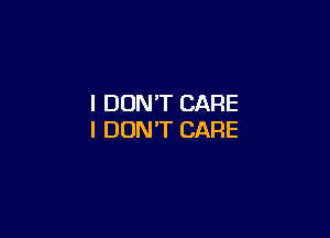 I DON'T CARE

I DON'T CARE