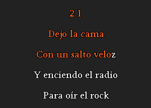 21

Dejo la cama

Con un salto veloz
Y enciendo el radio

Para oir 61 rock