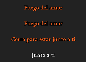 Fuego del amor

Fuego del amor

Corro para estar junto a ti

Iunto a ti