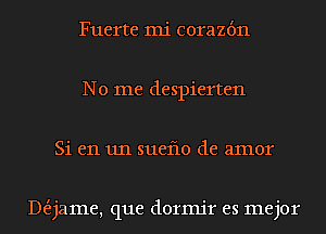 Fuerte mi corazbn
No me despierten
Si en 1111 sueflo de amor

DeEjame, que dormjr es mejor