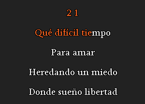 2 1
Qu(5, dificil dempo
Para amar

Heredando ml miedo

Donde sueflo libertad l