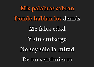 Mis palabras sobran
Donde hablan 10s demz'ls
Me falta edad
Y sin embargo
No soy 5610 la mitad

De un sentimiento