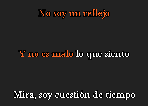 N0 soy 1111 reflejo

Y no es male lo que siento

Mira, soy cuestit'm de tiempo