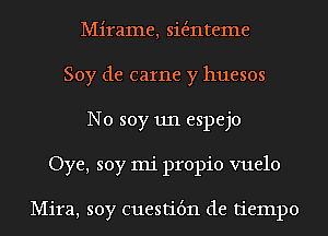 Mirame, sie'mteme
Soy de came y huesos
N0 soy 1111 espejo
Oye, soy mi propio vuelo

Mira, soy cuestit'm de tiempo