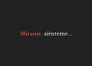 Mirame, sie'znteme...