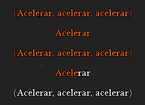 (Acelerar, acelerar, acelerar)
Acelerar
(Acelerar, acelerar, acelerar)
Acelerar

(Acelerar, acelerar, acelerar)