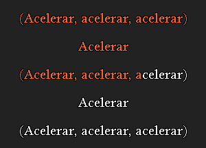 (Acelerar, acelerar, acelerar)
Acelerar
(Acelerar, acelerar, acelerar)
Acelerar

(Acelerar, acelerar, acelerar)