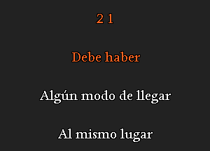 21

Debe haber

Algun modo de llegar

A1 mismo lugar