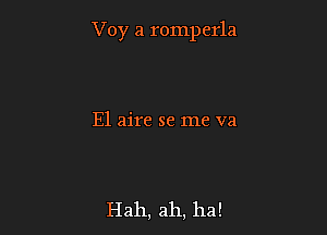 Voy a rompcrla

E1 aire se me va

Hah, ah, ha!