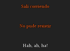 Sah' corriendo

No pude resistir

Hah, ah, ha!