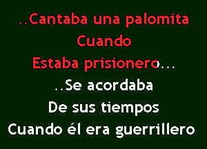 .uando
Estaba prisionero. ..

..Se acordaba
De sus tiempos
Cuando a e