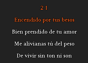 2 1
Encendido por tus besos
Bien prendido de tu amor
Me alivianas t1'1 del peso

De vivir sin ton 111' son