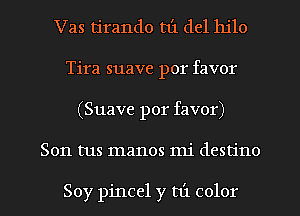 Vas tirando t1'1 del 111'10
Tira suave por favor
(Suave por favor)
Son tus manos mi destino

Soy pincel y mi color