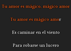 T11 amor es mzigico, mzigico amor
T11 amor es mzigico amor
Es camjnar en el viento

Para robarse 1111 lucero