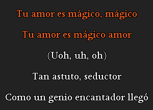 T11 amor es mzigico, mzigico
T11 amor es mzigico amor
(U011, uh, oh)

Tan astute, seductor

Como 1111 genie encantador llegt')