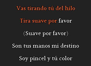 Vas tirando t1'1 del 111'10
Tira suave por favor
(Suave por favor)
Son tus manos mi destino

Soy pincel y mi color