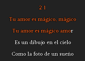 2 1
Tu amor es mzigico, mzigico
T11 amor es mzigico amor
Es 1111 dibujo en el Cielo

Como la foto de 1111 sueflo