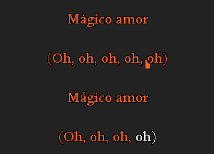 Meigico amor

(Oh, oh, oh, oh, ph)

Maigico amor

(Oh, oh, oh, oh)