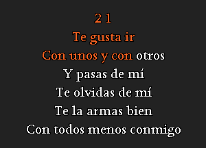 2 1
Te gusta ir
Con unos y con otros
Y pasas de mi
Te olvidas de mi

Te la armas bien

Con todos menos conmigo l