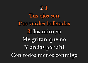 2 1
Tus ojos son
Dos verdes bofetadas
Si 108 mjro yo
Me gritan que no

Y andas por ahi

Con todos menos conmigo l