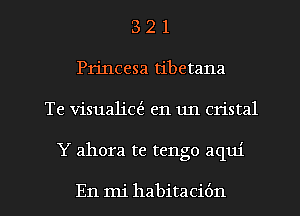 3 2 1
Princesa tibetana
Te visualia'z en un cristal

Y ahora te tengo aqm'

En mi habitaci6n l