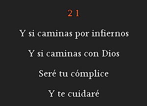 2 1
Y si camjnas por infiernos

Y si camjnas con Dios

Sert'a tu cbmpljce

Y te cuidalf l