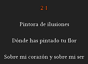 2 1
Pintora de ilusiones
Dt'mde has pintado tu flor

Sobre mi corazbn y sobre mi ser