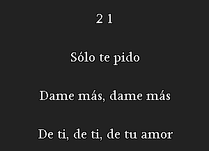 21

8610 te pido

Dame mas, dame mais

De ti, de ti, de tu amor