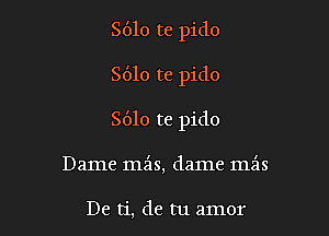 8610 te pido

8610 re pido

S610 156 pido

Dame mils, dame mais

De ti, de tu amor