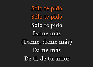 S610 te pido
S610 te pido

S610 te pido

Dame mz'ls
(Dame, dame mils)
Dame mfis
De ti, de tu amor