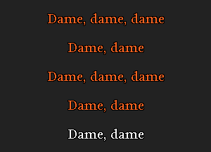 Dame, dame, dame

Dame, dame

Dame, dame, dame

Dame, dame

Dame, dame