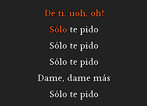 De ti, uoh, oh!
8610 re pido
8610 te pido
8610 136 pido

Dame, dame meis

S610 te pido