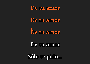 De tu amor
De tu amor
'De tu amor

De tu amor

8610 te pido...