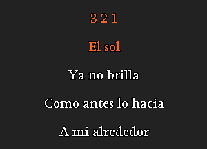 321
E1 sol

Ya no brilla

Como antes lo hacia

A mi alrededor