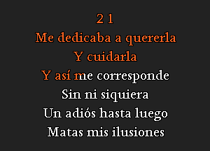 2 1
Me dedicaba a quererla
Y cuidarla
Y asi me corresponde
Sin m' siquiera

Un adibs hasta luego

Matas mis ilusiones l
