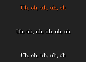 Uh, 011, uh, uh, oh

Uh, oh, uh, uh, oh, oh

Uh, oh, uh, uh, oh