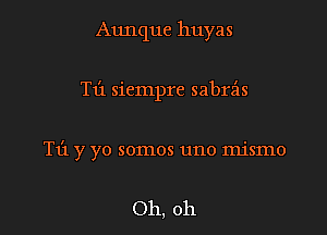 Aunque huyas

T13 sicmpre sabrz'is

T1'1 y yo somos uno mismo

Oh, oh