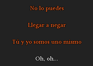 No 10 puedes

Llegar a negar
T1'1 y yo somos uno mismo

Oh, oh...