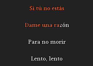 Si 13131 no estz'zs

Dame una razdn

Para no morir

Lento, lento