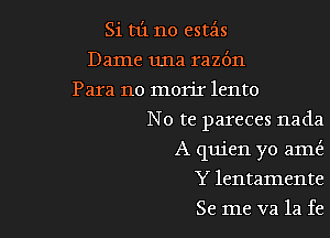 Si t1'1 no estz'ls
Dame una razdn
Para no morir lento

No te pareces nada

A quien yo ame't
Y lentamente
Se me va 1a fe