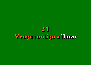 21

Vengo contigo a llorar