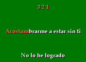 Acostumbrarme a estar sin ti

No lo he logrado